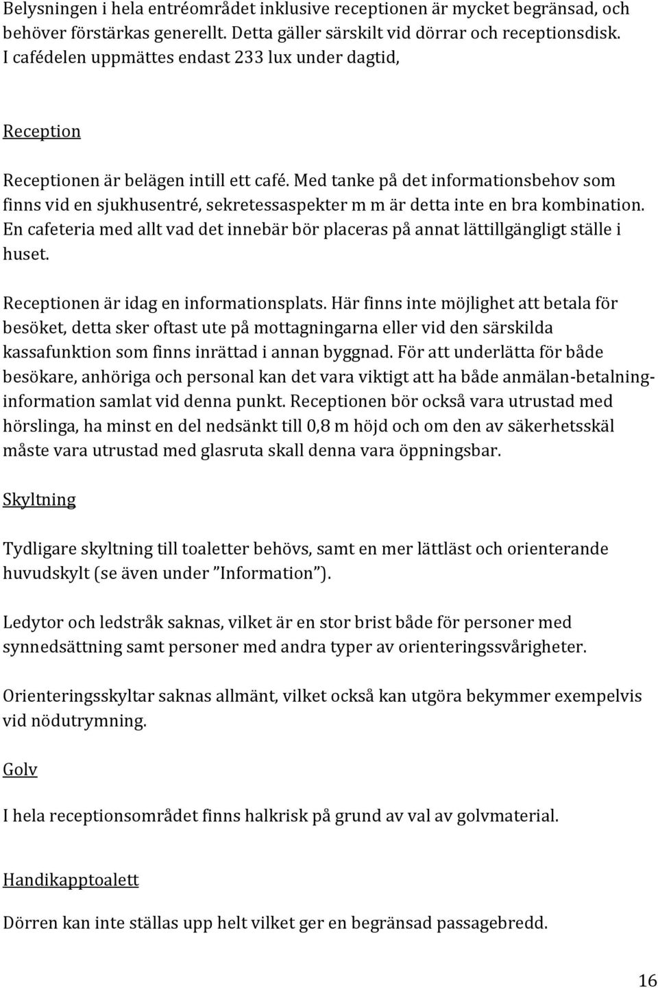 Med tanke på det informationsbehov som finns vid en sjukhusentré, sekretessaspekter m m är detta inte en bra kombination.