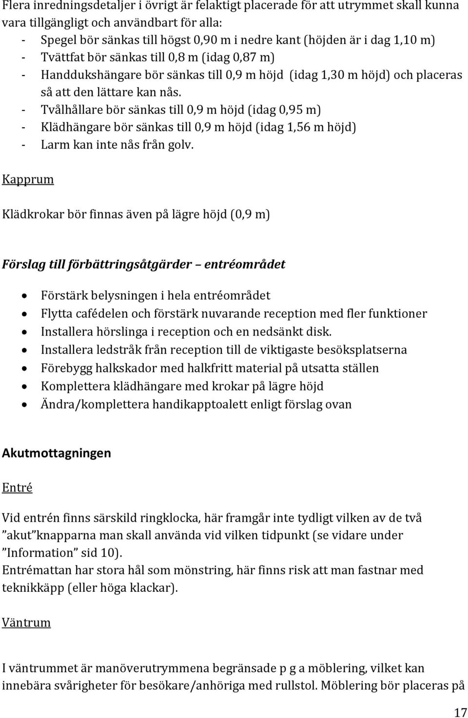 - Tvålhållare bör sänkas till 0,9 m höjd (idag 0,95 m) - Klädhängare bör sänkas till 0,9 m höjd (idag 1,56 m höjd) - Larm kan inte nås från golv.