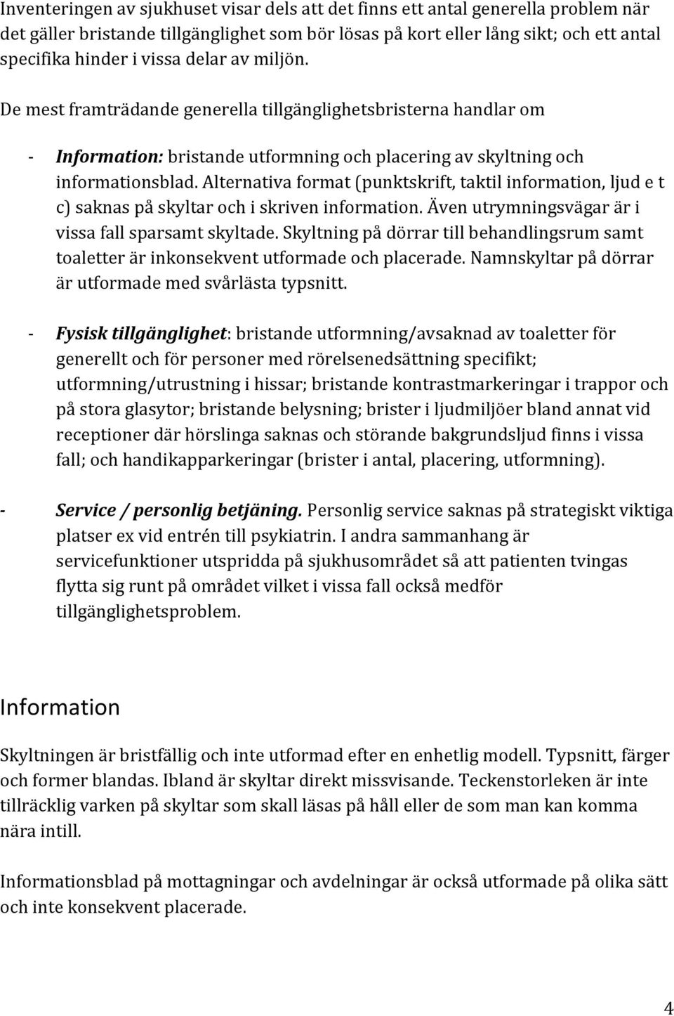 Alternativa format (punktskrift, taktil information, ljud e t c) saknas på skyltar och i skriven information. Även utrymningsvägar är i vissa fall sparsamt skyltade.