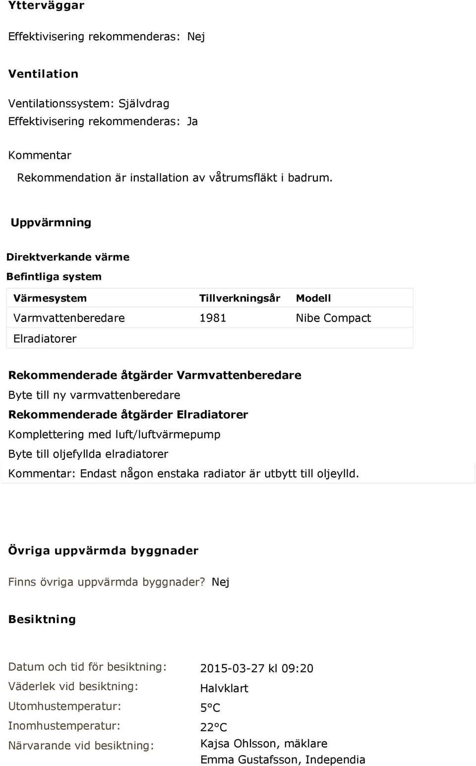 varmvattenberedare Rekommenderade åtgärder Elradiatorer Komplettering med luft/luftvärmepump Byte till oljefyllda elradiatorer Kommentar: Endast någon enstaka radiator är utbytt till oljeylld.