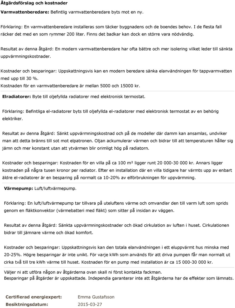 Resultat av denna åtgärd: En modern varmvattenberedare har ofta bättre och mer isolering vilket leder till sänkta uppvärmningskostnader.