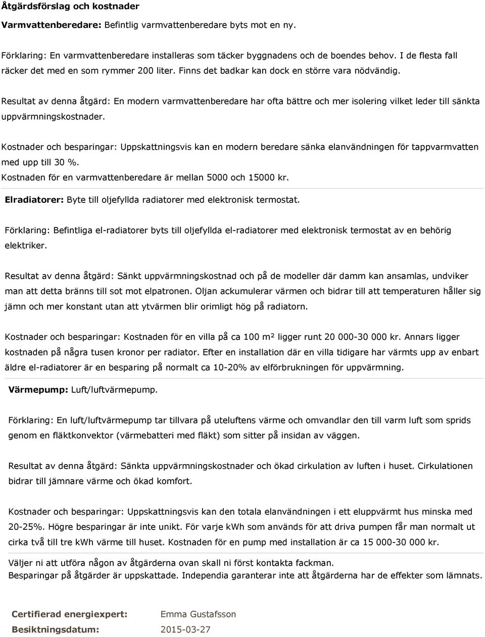 Resultat av denna åtgärd: En modern varmvattenberedare har ofta bättre och mer isolering vilket leder till sänkta uppvärmningskostnader.