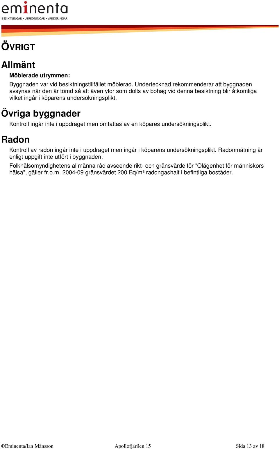 Övriga byggnader Kontroll ingår inte i uppdraget men omfattas av en köpares undersökningsplikt. Radon Kontroll av radon ingår inte i uppdraget men ingår i köparens undersökningsplikt.