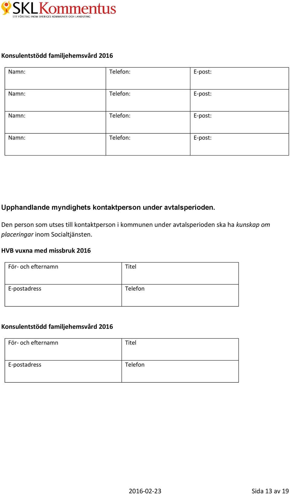 Den person som utses till kontaktperson i kommunen under avtalsperioden ska ha kunskap om placeringar inom Socialtjänsten.