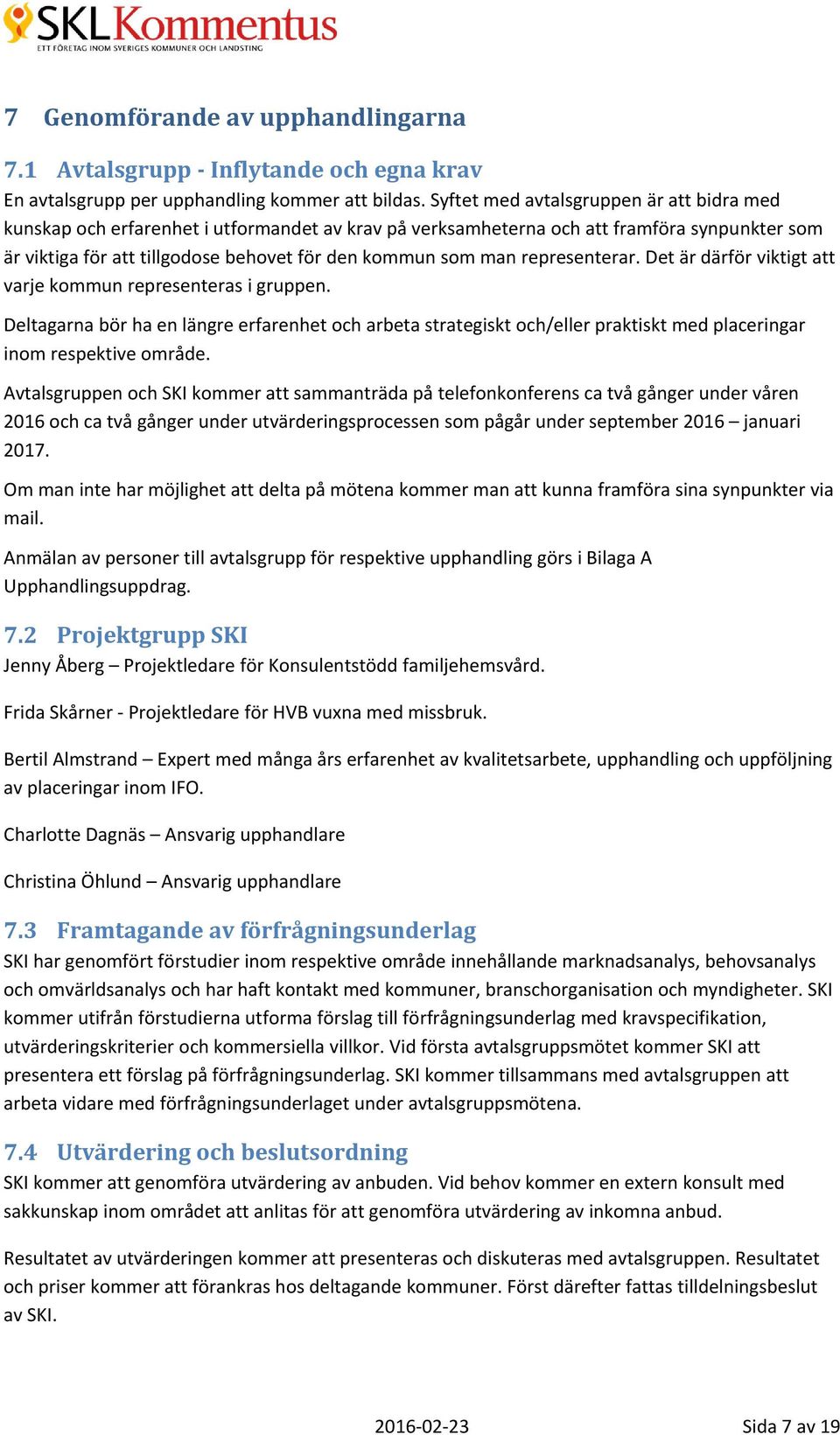 representerar. Det är därför viktigt att varje kommun representeras i gruppen. Deltagarna bör ha en längre erfarenhet och arbeta strategiskt och/eller praktiskt med placeringar inom respektive område.