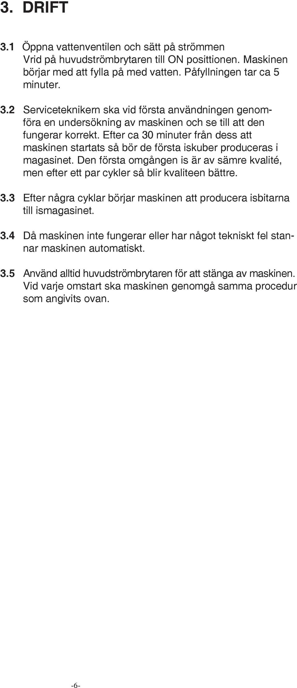 3.4 Då maskinen inte fungerar eller har något tekniskt fel stannar maskinen automatiskt. 3.5 Använd alltid huvudströmbrytaren för att stänga av maskinen.