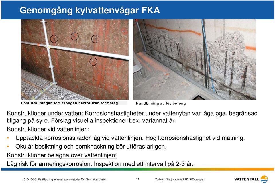 Konstruktioner vid vattenlinjen: Upptäckta korrosionsskador låg vid vattenlinjen. Hög korrosionshastighet vid mätning.