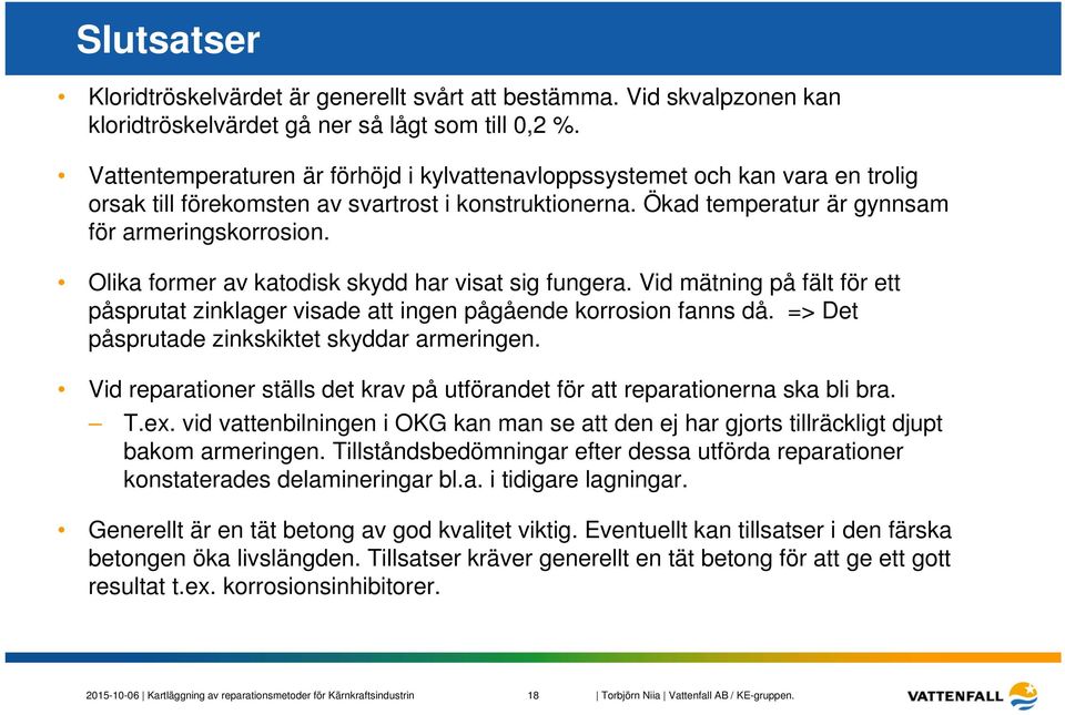 Olika former av katodisk skydd har visat sig fungera. Vid mätning på fält för ett påsprutat zinklager visade att ingen pågående korrosion fanns då. => Det påsprutade zinkskiktet skyddar armeringen.