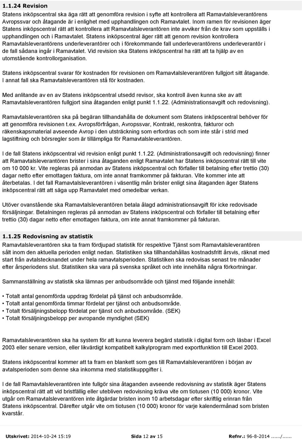 Statens inköpscentral äger rätt att genom revision kontrollera Ramavtalsleverantörens underleverantörer och i förekommande fall underleverantörens underleverantör i de fall sådana ingår i Ramavtalet.