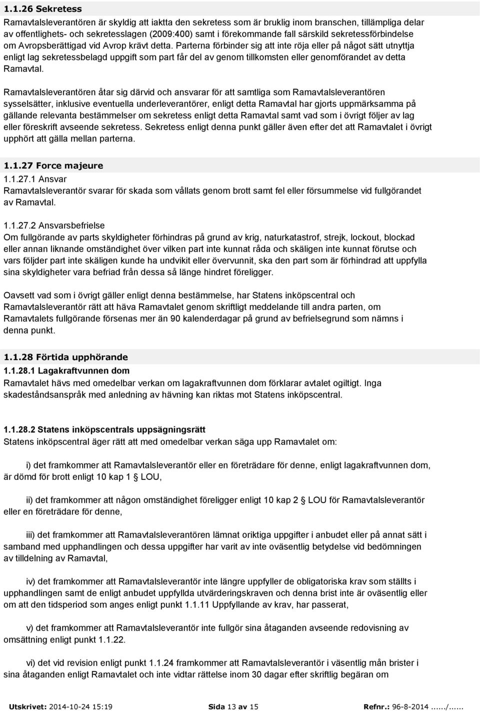 Parterna förbinder sig att inte röja eller på något sätt utnyttja enligt lag sekretessbelagd uppgift som part får del av genom tillkomsten eller genomförandet av detta Ramavtal.