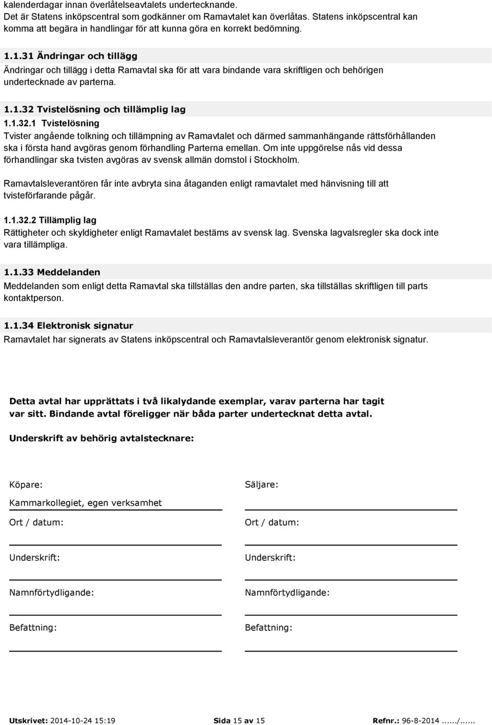 1.31 Ändringar och tillägg Ändringar och tillägg i detta Ramavtal ska för att vara bindande vara skriftligen och behörigen undertecknade av parterna. 1.1.32 