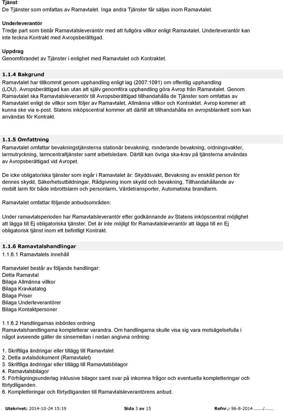 1.4 Bakgrund Ramavtalet har tillkommit genom upphandling enligt lag (2007:1091) om offentlig upphandling (LOU). Avropsberättigad kan utan att själv genomföra upphandling göra Avrop från Ramavtalet.