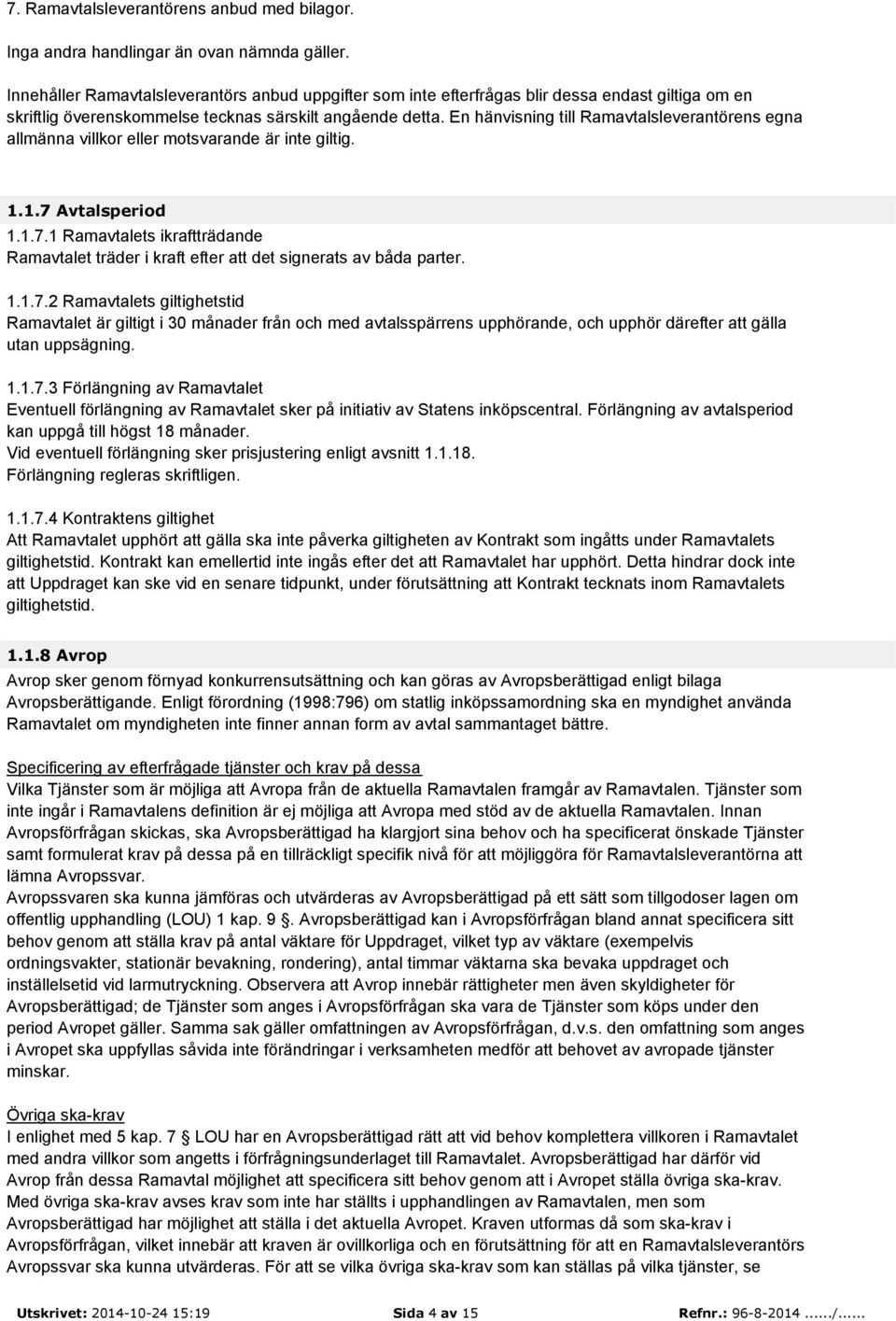 En hänvisning till Ramavtalsleverantörens egna allmänna villkor eller motsvarande är inte giltig. 1.1.7 Avtalsperiod 1.1.7.1 Ramavtalets ikraftträdande Ramavtalet träder i kraft efter att det signerats av båda parter.