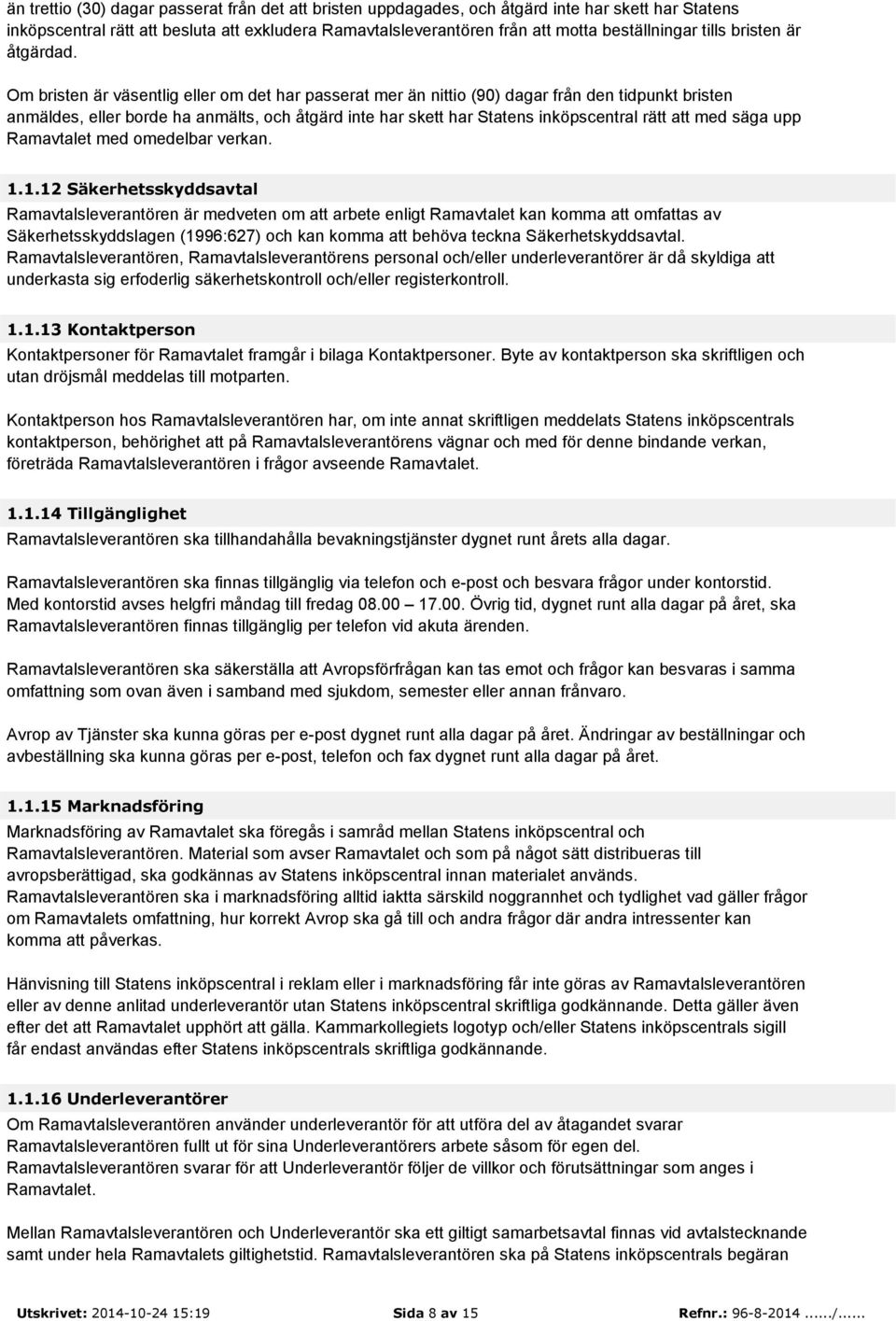 Om bristen är väsentlig eller om det har passerat mer än nittio (90) dagar från den tidpunkt bristen anmäldes, eller borde ha anmälts, och åtgärd inte har skett har Statens inköpscentral rätt att med