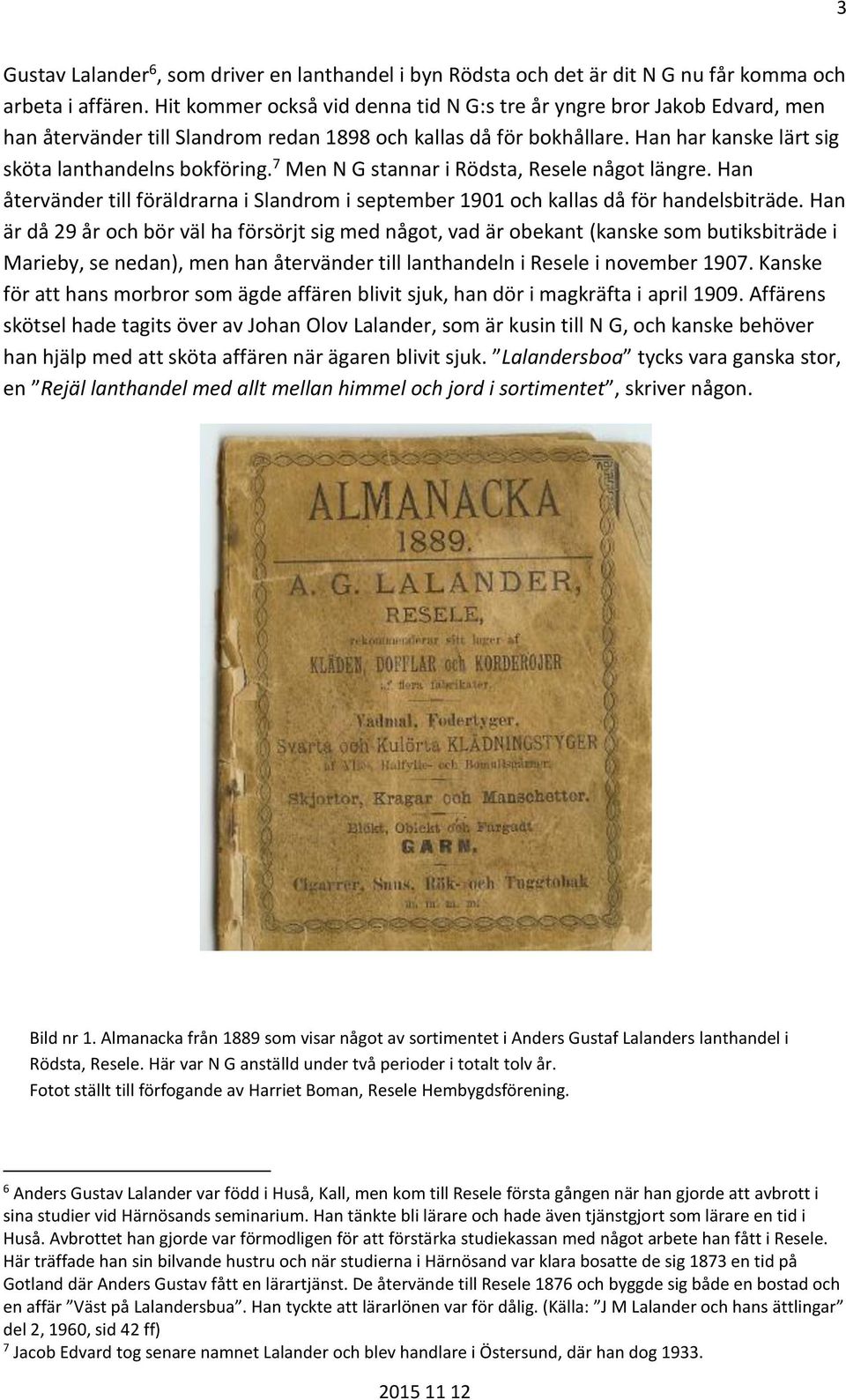 7 Men N G stannar i Rödsta, Resele något längre. Han återvänder till föräldrarna i Slandrom i september 1901 och kallas då för handelsbiträde.