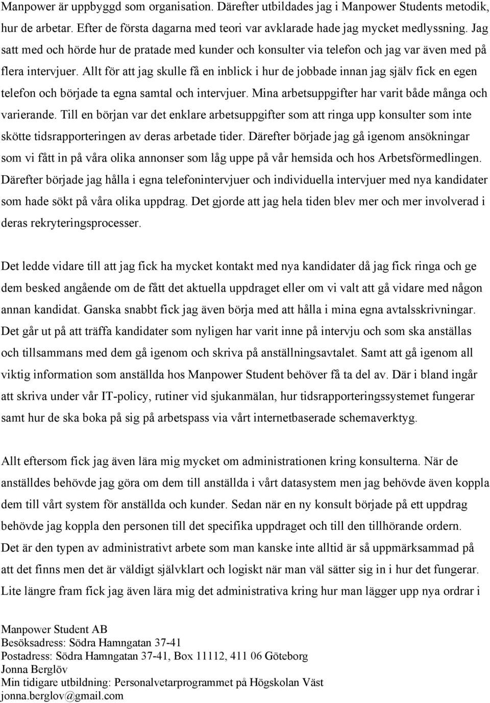 Allt för att jag skulle få en inblick i hur de jobbade innan jag själv fick en egen telefon och började ta egna samtal och intervjuer. Mina arbetsuppgifter har varit både många och varierande.