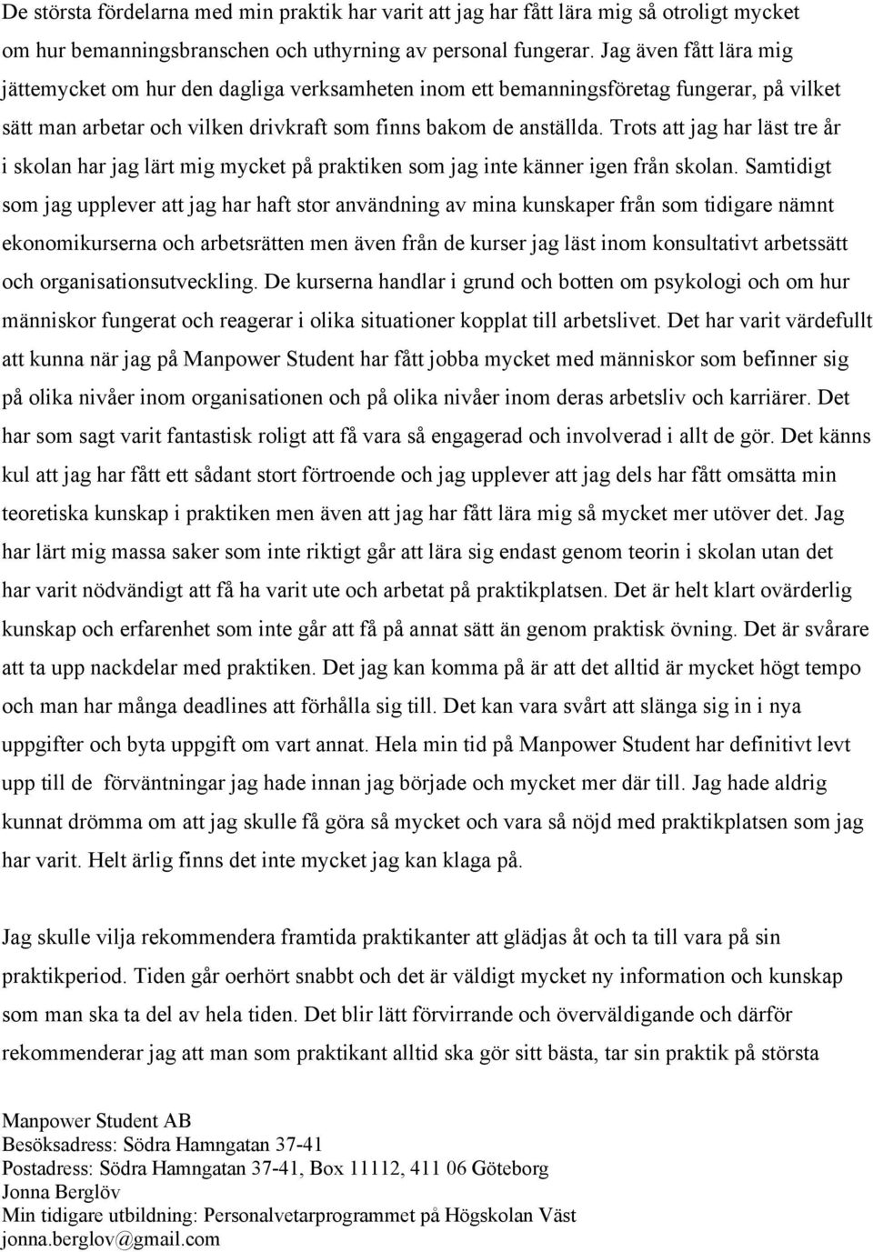 Trots att jag har läst tre år i skolan har jag lärt mig mycket på praktiken som jag inte känner igen från skolan.