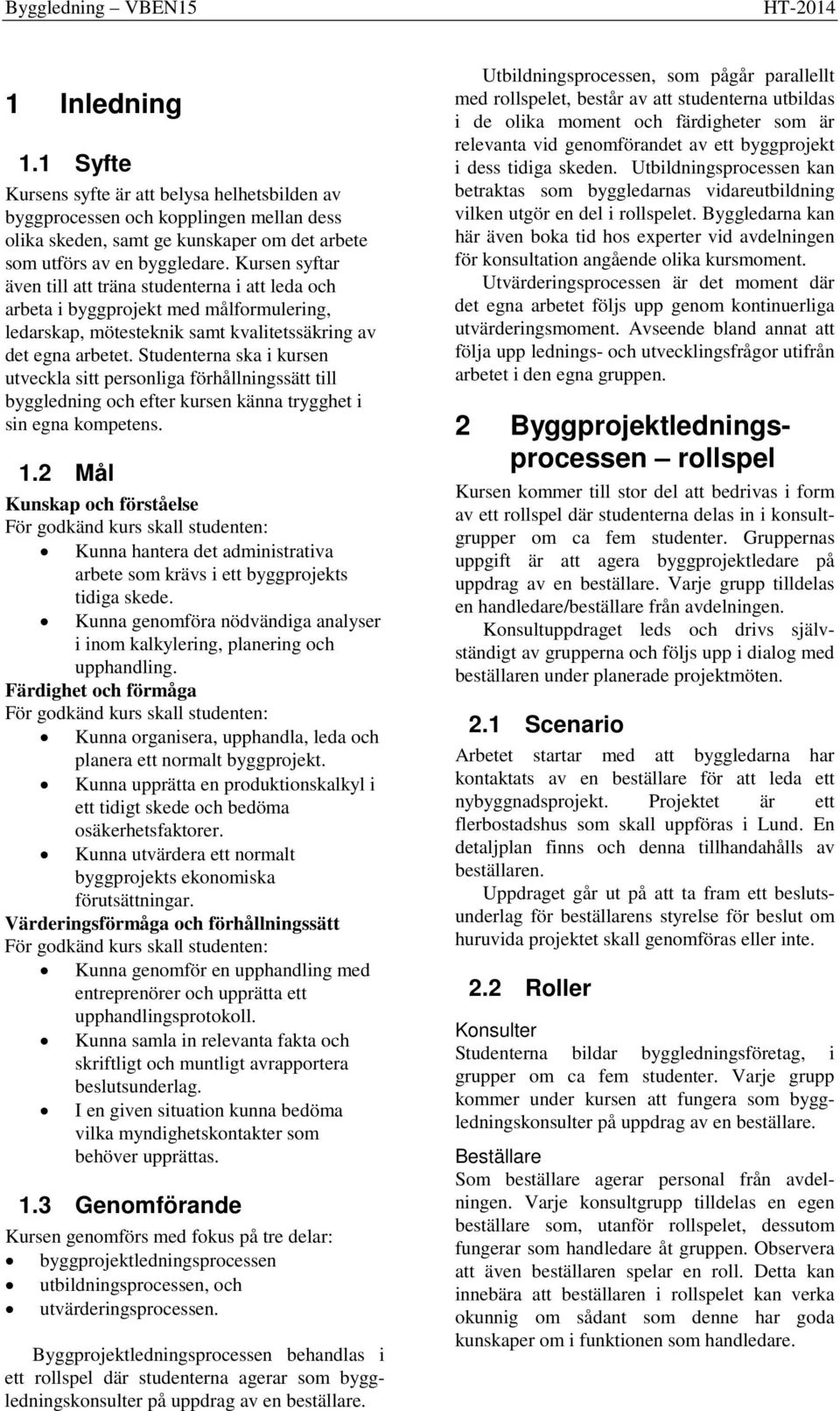 Kursen syftar även till att träna studenterna i att leda och arbeta i byggprojekt med målformulering, ledarskap, mötesteknik samt kvalitetssäkring av det egna arbetet.