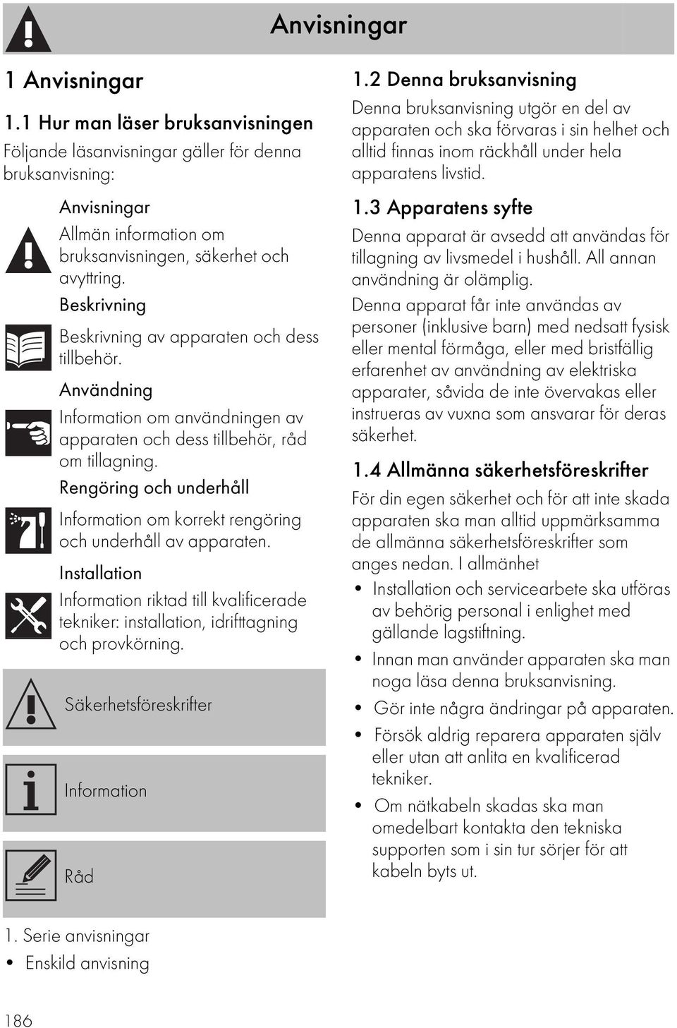 Rengöring och underhåll Information om korrekt rengöring och underhåll av apparaten. Installation Information riktad till kvalificerade tekniker: installation, idrifttagning och provkörning.