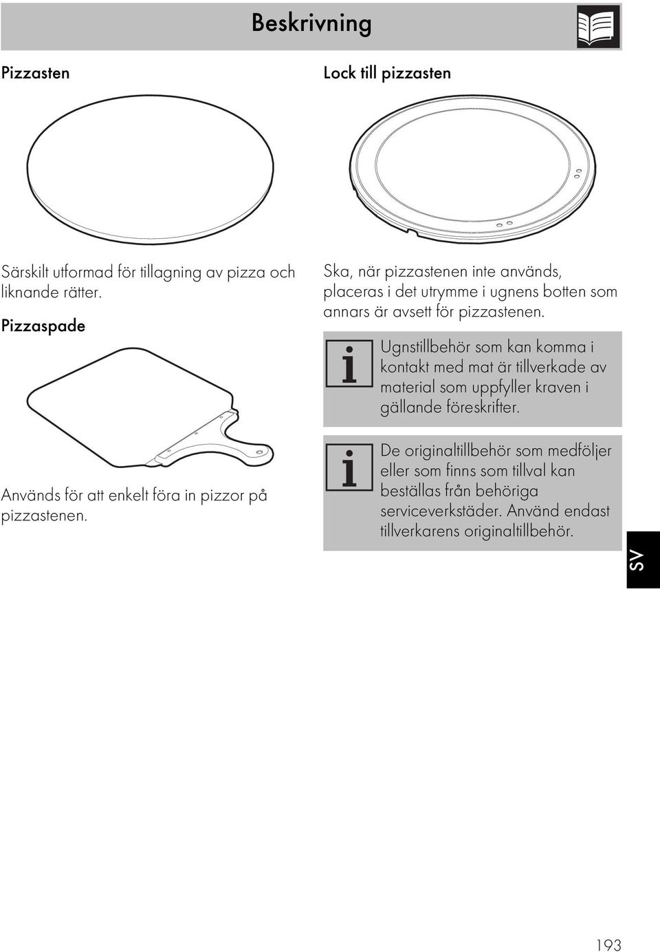 Ska, när pizzastenen inte används, placeras i det utrymme i ugnens botten som annars är avsett för pizzastenen.