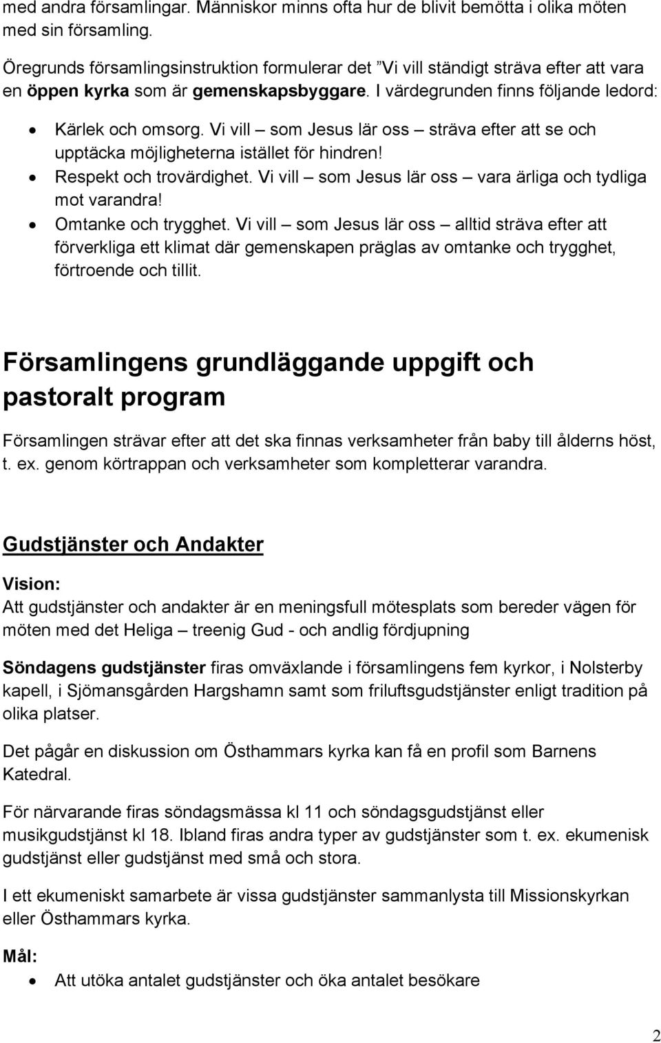 Vi vill som Jesus lär oss sträva efter att se och upptäcka möjligheterna istället för hindren! Respekt och trovärdighet. Vi vill som Jesus lär oss vara ärliga och tydliga mot varandra!