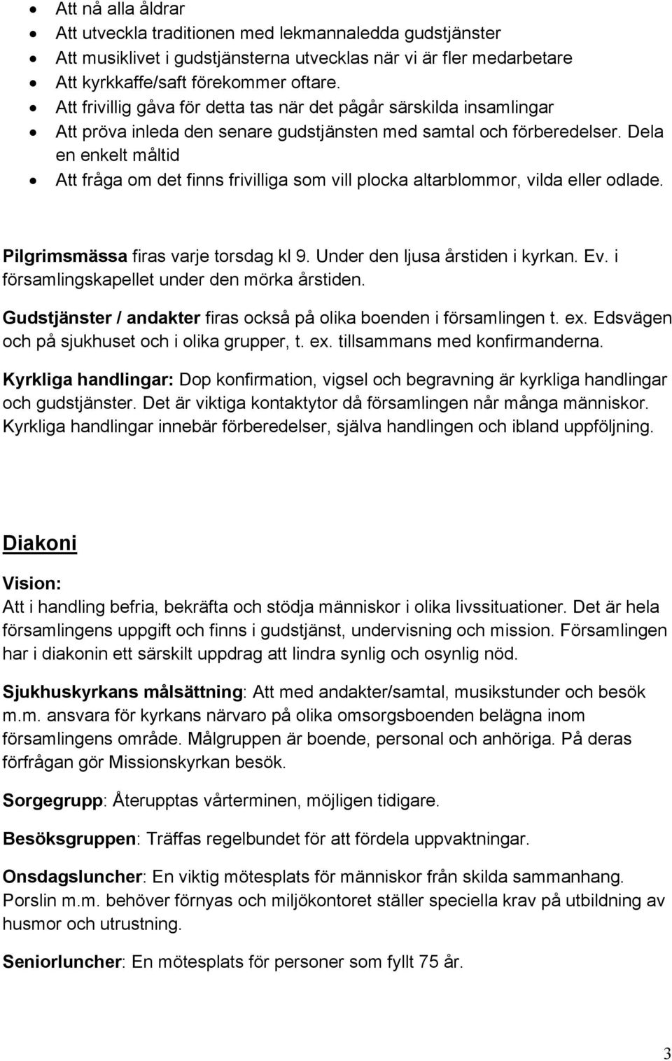 Dela en enkelt måltid Att fråga om det finns frivilliga som vill plocka altarblommor, vilda eller odlade. Pilgrimsmässa firas varje torsdag kl 9. Under den ljusa årstiden i kyrkan. Ev.