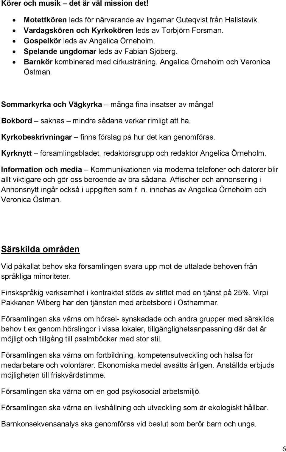 Bokbord saknas mindre sådana verkar rimligt att ha. Kyrkobeskrivningar finns förslag på hur det kan genomföras. Kyrknytt församlingsbladet, redaktörsgrupp och redaktör Angelica Örneholm.