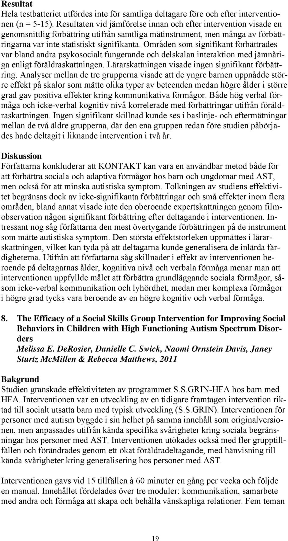 Områden som signifikant förbättrades var bland andra psykosocialt fungerande och delskalan interaktion med jämnåriga enligt föräldraskattningen. Lärarskattningen visade ingen signifikant förbättring.