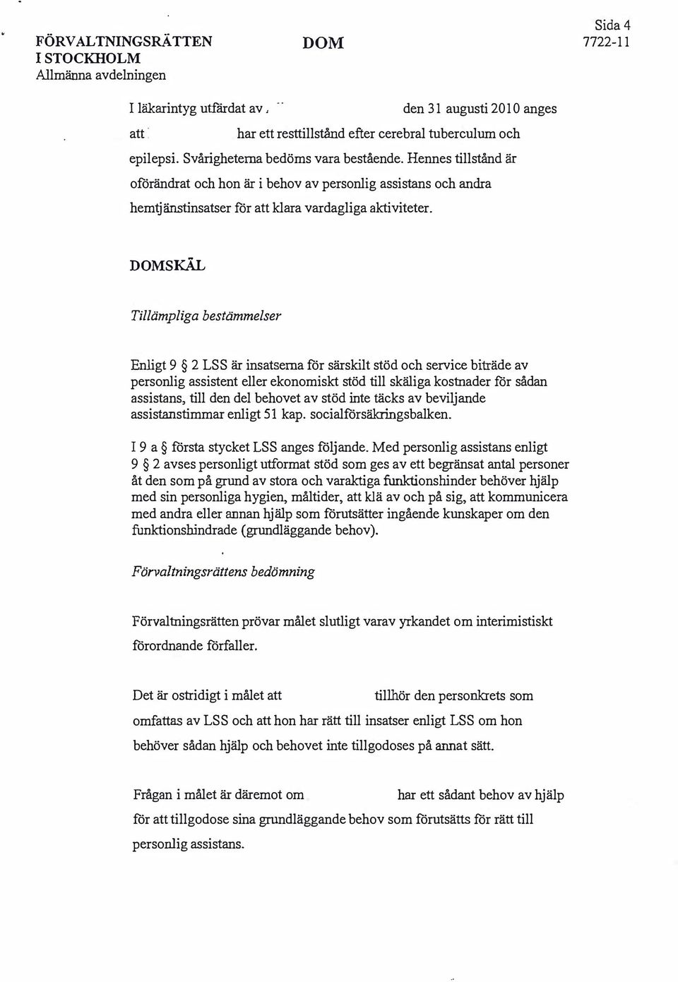 SKÄL Tillämpliga bestämmelser Enligt 9 2 LSS är insatserna för särskilt stöd och service biträde av personlig assistent eller ekonomiskt stöd till skäliga kostnader för sådan assistans, till den del