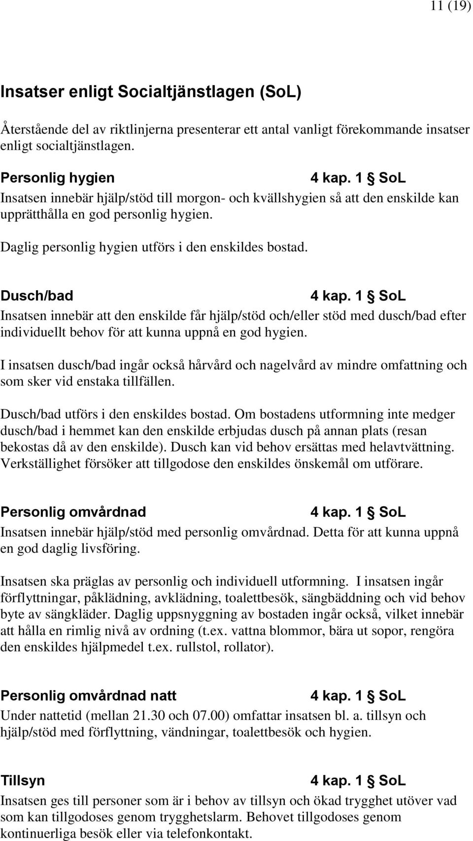 Dusch/bad Insatsen innebär att den enskilde får hjälp/stöd och/eller stöd med dusch/bad efter individuellt behov för att kunna uppnå en god hygien.