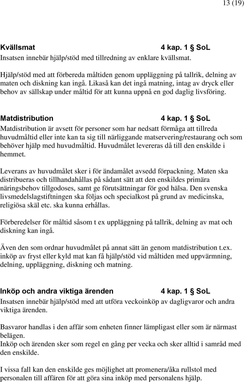 Matdistribution Matdistribution är avsett för personer som har nedsatt förmåga att tillreda huvudmåltid eller inte kan ta sig till närliggande matservering/restaurang och som behöver hjälp med