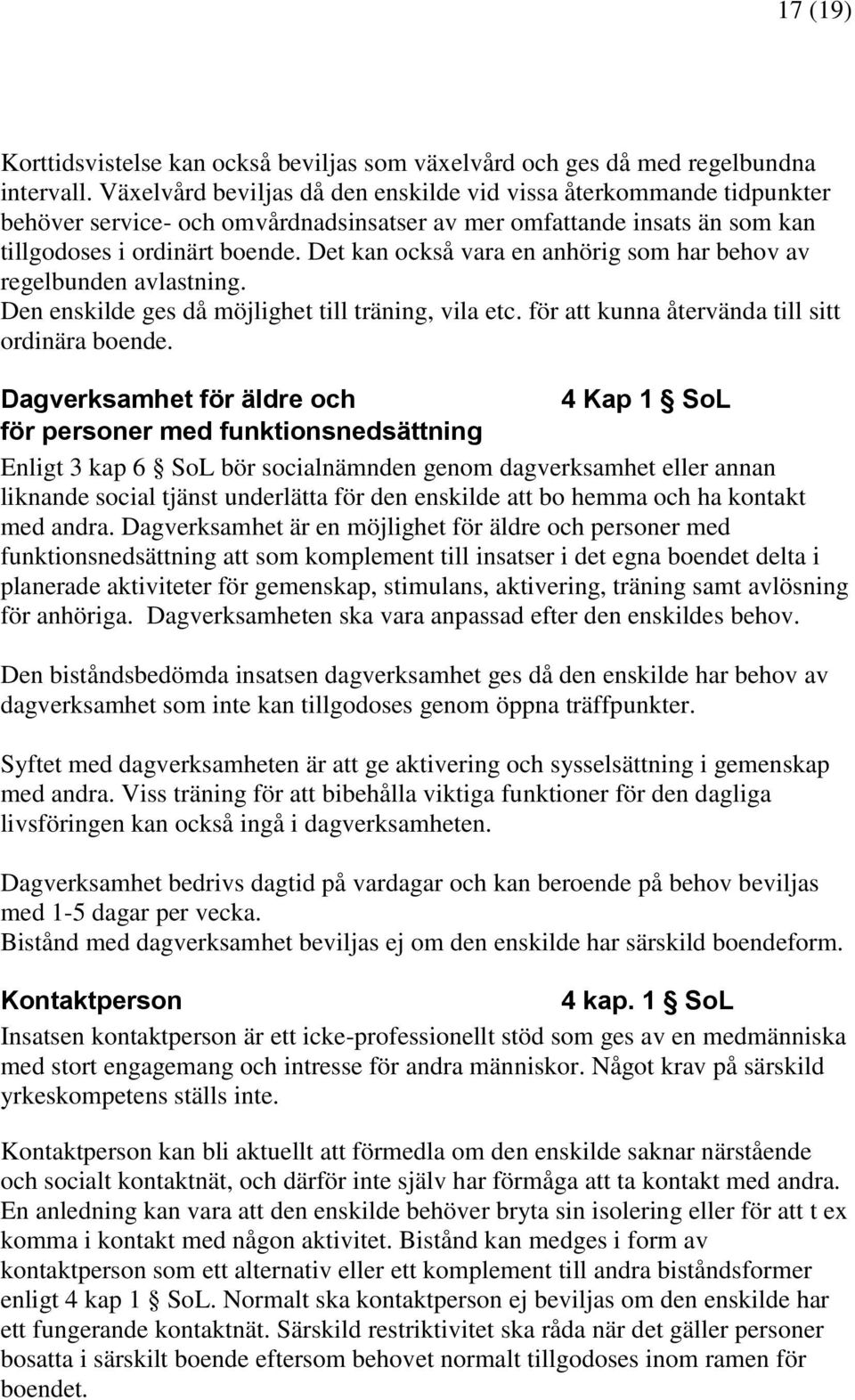 Det kan också vara en anhörig som har behov av regelbunden avlastning. Den enskilde ges då möjlighet till träning, vila etc. för att kunna återvända till sitt ordinära boende.