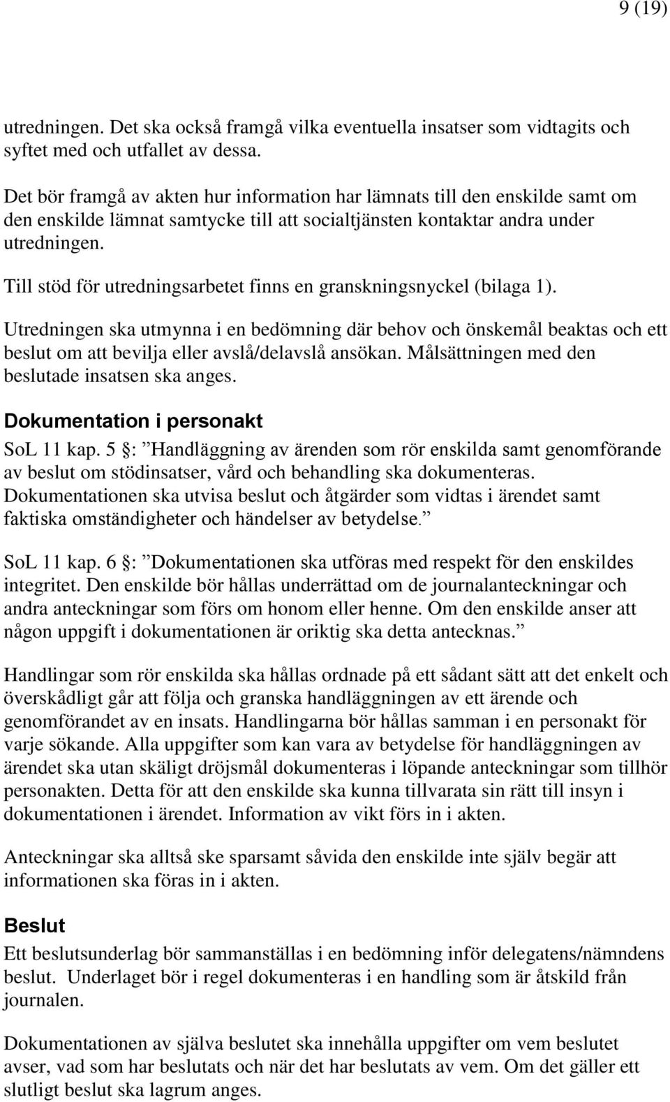 Till stöd för utredningsarbetet finns en granskningsnyckel (bilaga 1). Utredningen ska utmynna i en bedömning där behov och önskemål beaktas och ett beslut om att bevilja eller avslå/delavslå ansökan.