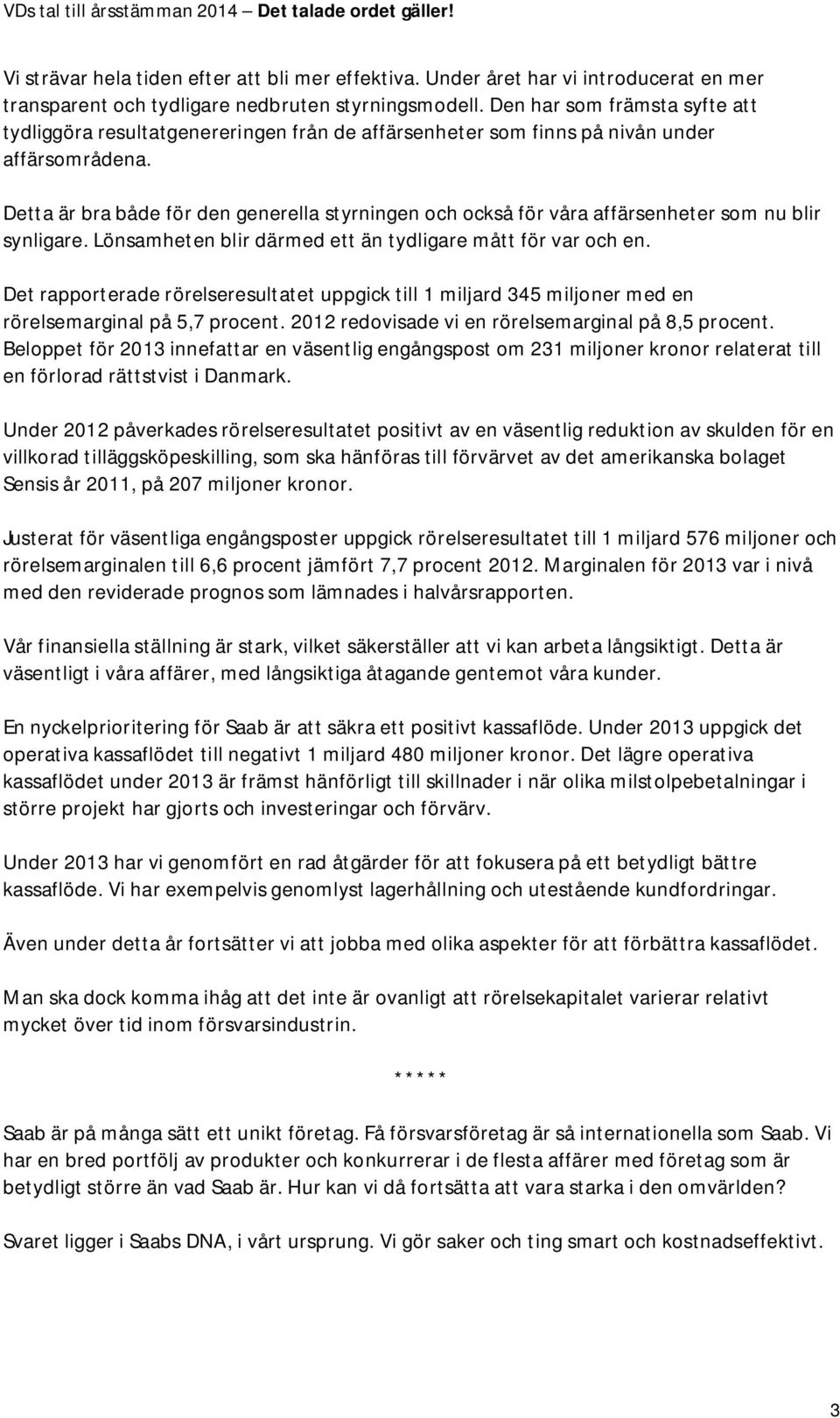 Detta är bra både för den generella styrningen och också för våra affärsenheter som nu blir synligare. Lönsamheten blir därmed ett än tydligare mått för var och en.