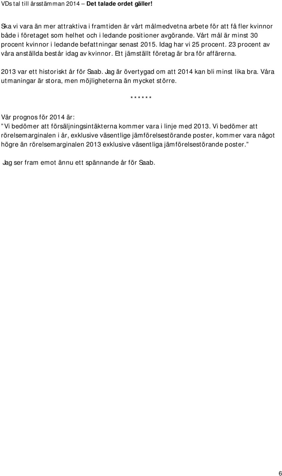 2013 var ett historiskt år för Saab. Jag är övertygad om att 2014 kan bli minst lika bra. Våra utmaningar är stora, men möjligheterna än mycket större.