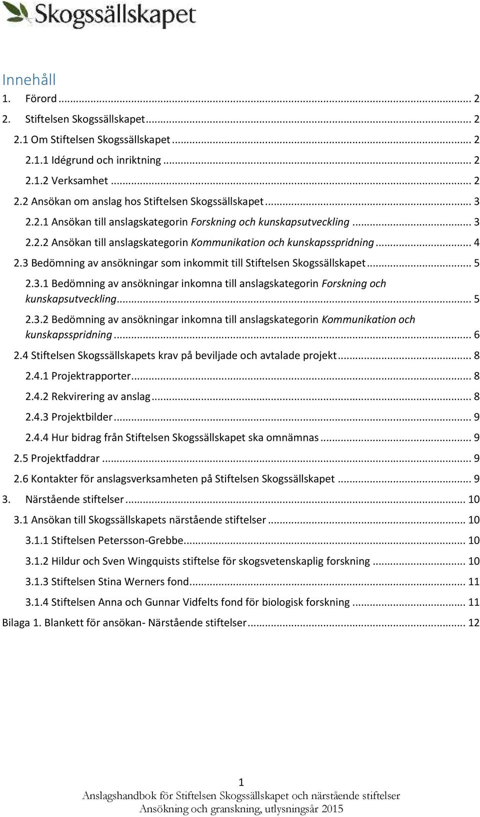 3 Bedömning av ansökningar sm inkmmit till Stiftelsen Skgssällskapet... 5 2.3.1 Bedömning av ansökningar inkmna till anslagskategrin Frskning ch kunskapsutveckling... 5 2.3.2 Bedömning av ansökningar inkmna till anslagskategrin Kmmunikatin ch kunskapsspridning.