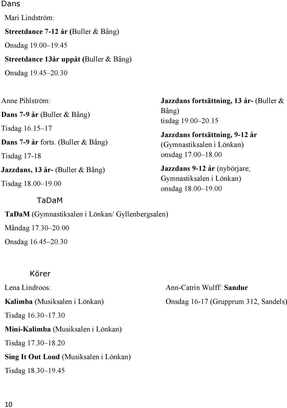 30 Jazzdans fortsättning, 13 år- (Buller & Bång) tisdag 19.00 20.15 Jazzdans fortsättning, 9-12 år (Gymnastiksalen i Lönkan) onsdag 17.00 18.