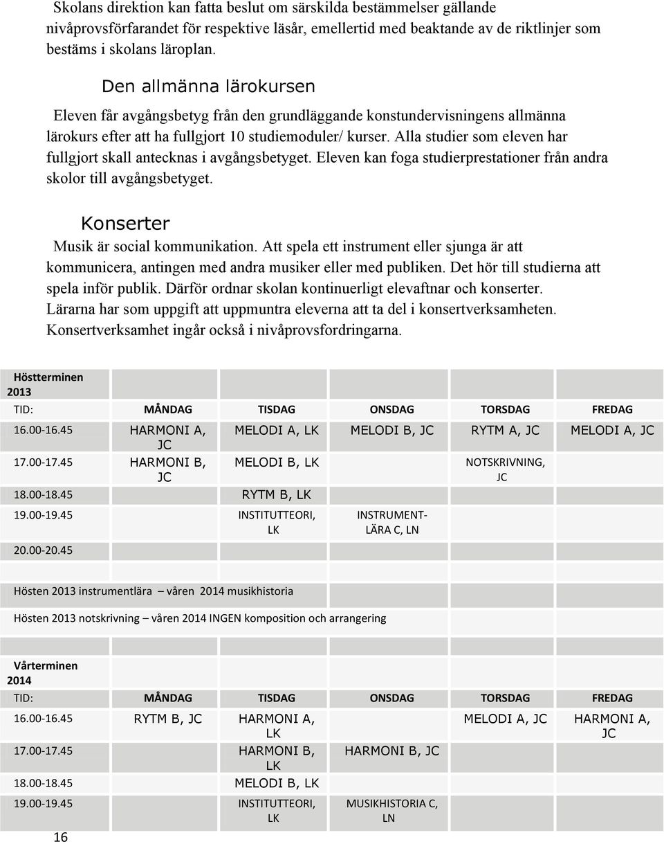Alla studier som eleven har fullgjort skall antecknas i avgångsbetyget. Eleven kan foga studierprestationer från andra skolor till avgångsbetyget. Konserter Musik är social kommunikation.