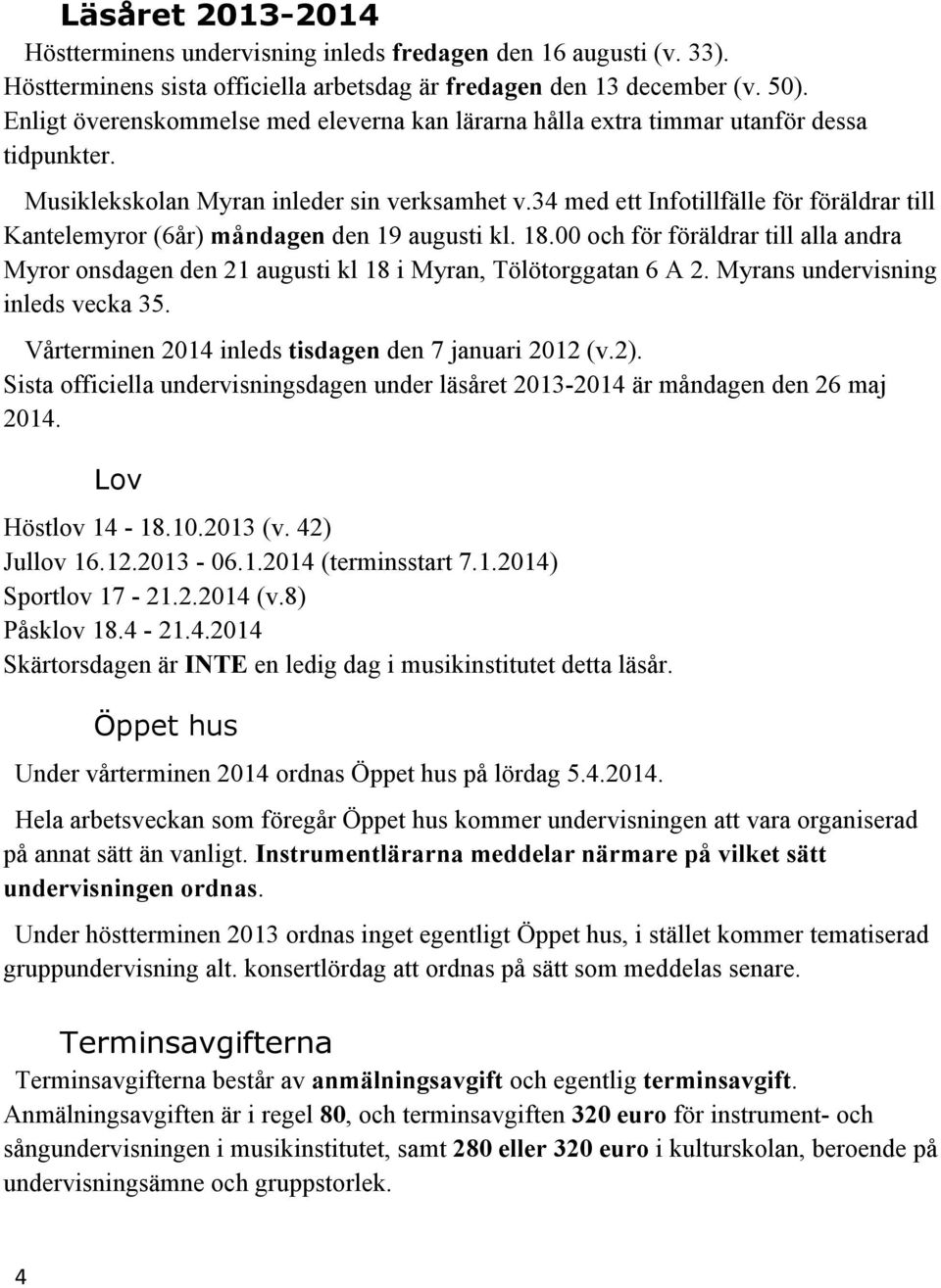 34 med ett Infotillfälle för föräldrar till Kantelemyror (6år) måndagen den 19 augusti kl. 18.00 och för föräldrar till alla andra Myror onsdagen den 21 augusti kl 18 i Myran, Tölötorggatan 6 A 2.