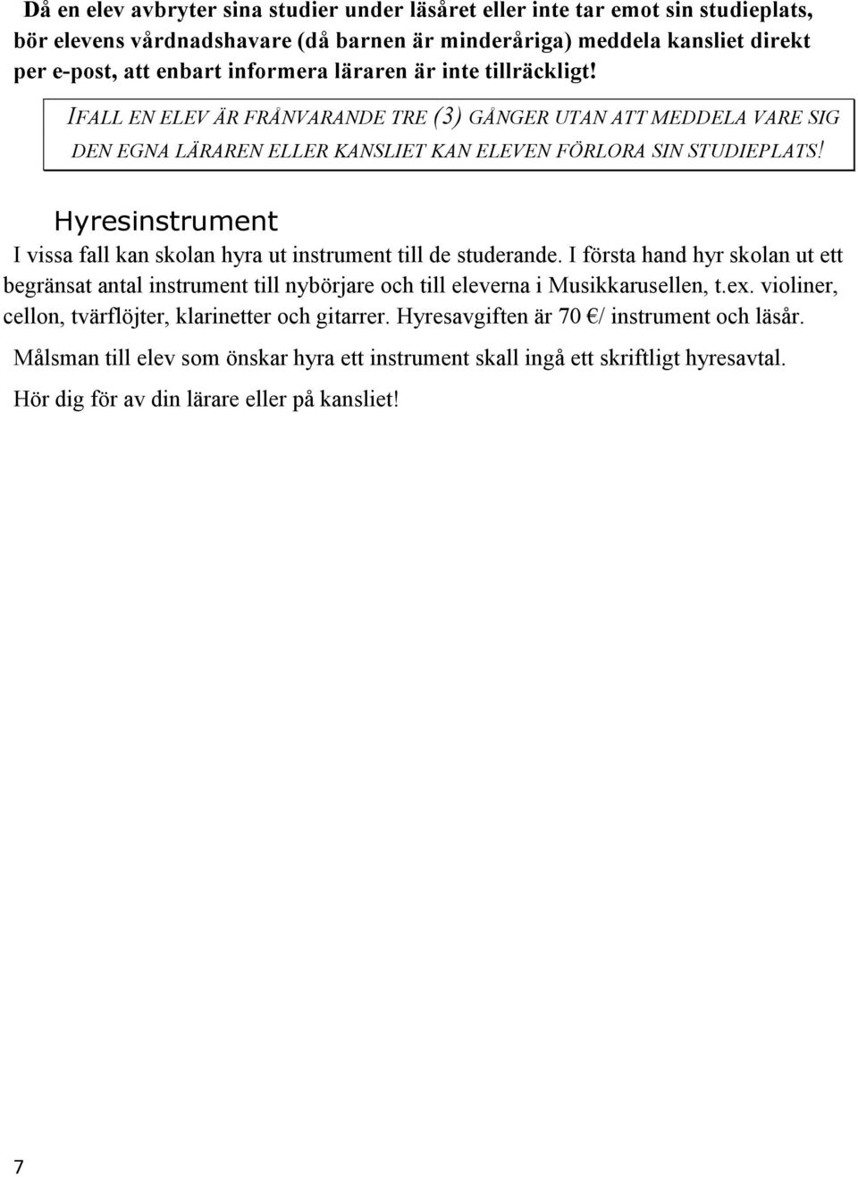 Hyresinstrument I vissa fall kan skolan hyra ut instrument till de studerande. I första hand hyr skolan ut ett begränsat antal instrument till nybörjare och till eleverna i Musikkarusellen, t.ex.