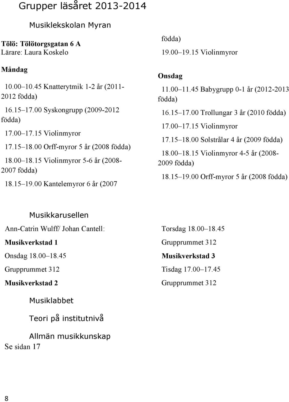45 Babygrupp 0-1 år (2012-2013 födda) 16.15 17.00 Trollungar 3 år (2010 födda) 17.00 17.15 Violinmyror 17.15 18.00 Solstrålar 4 år (2009 födda) 18.00 18.15 Violinmyror 4-5 år (2008-2009 födda) 18.
