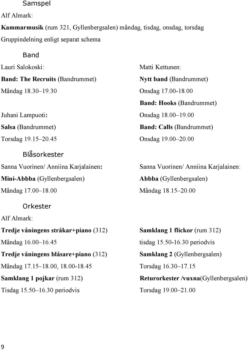 00 Orkester Alf Almark: Tredje våningens stråkar+piano (312) Måndag 16.00 16.45 Tredje våningens blåsare+piano (312) Måndag 17.15 18.00, 18.00-18.45 Samklang 1 pojkar (rum 312) Tisdag 15.50 16.