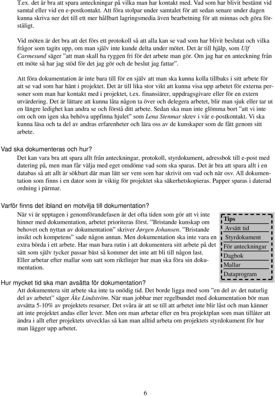 Vid möten är det bra att det förs ett protokoll så att alla kan se vad som har blivit beslutat och vilka frågor som tagits upp, om man själv inte kunde delta under mötet.