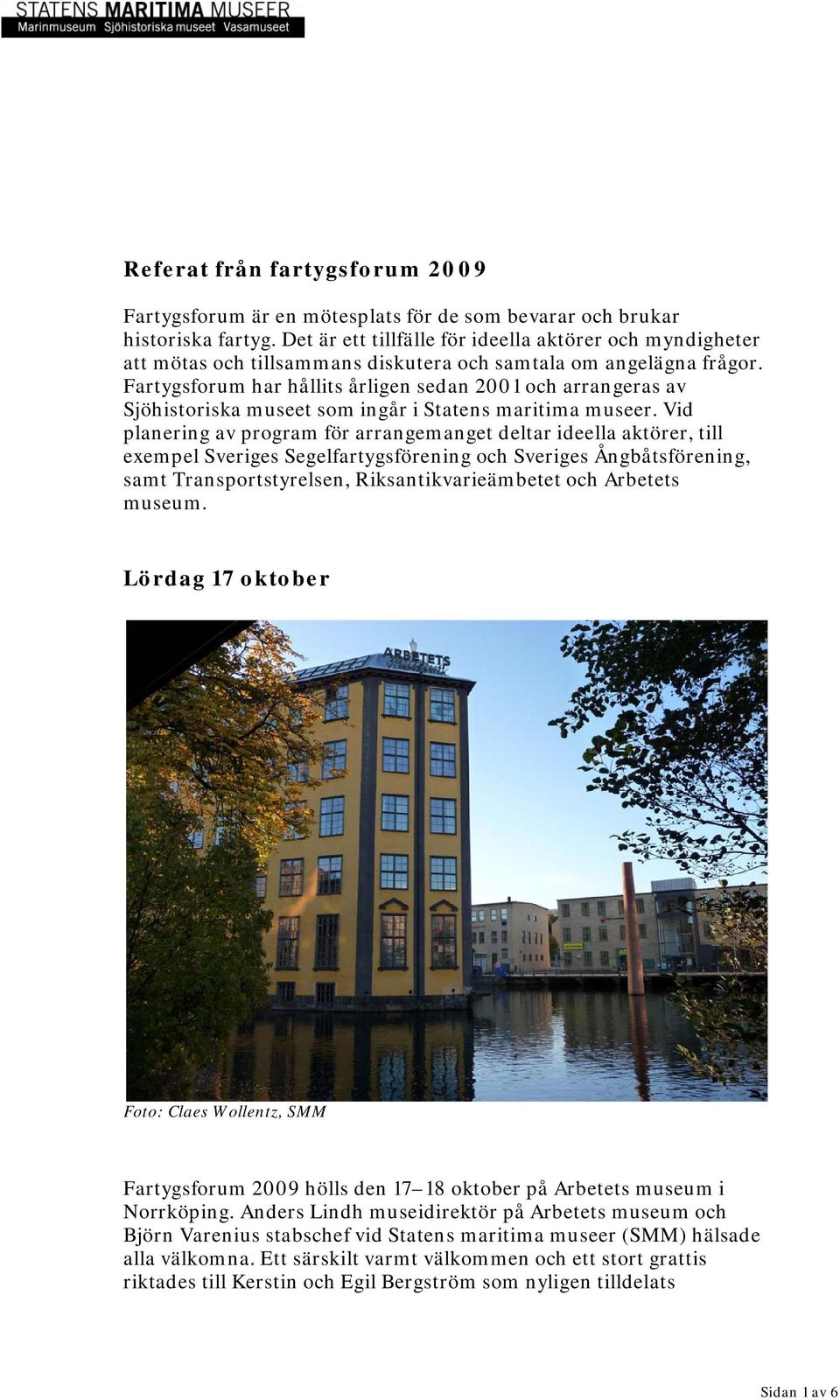 Fartygsforum har hållits årligen sedan 2001 och arrangeras av Sjöhistoriska museet som ingår i Statens maritima museer.