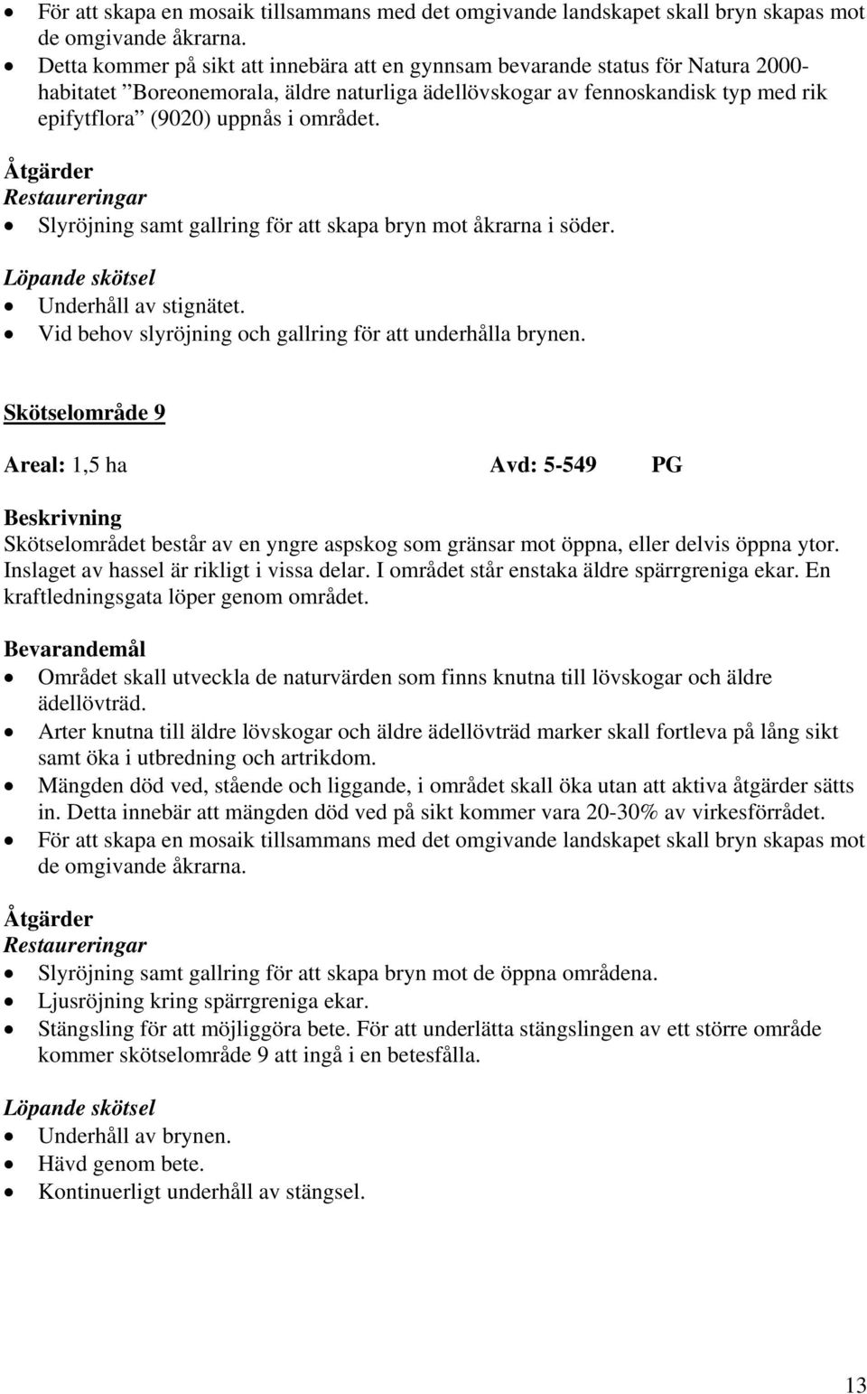 området. Åtgärder Restaureringar Slyröjning samt gallring för att skapa bryn mot åkrarna i söder. Underhåll av stignätet. Vid behov slyröjning och gallring för att underhålla brynen.