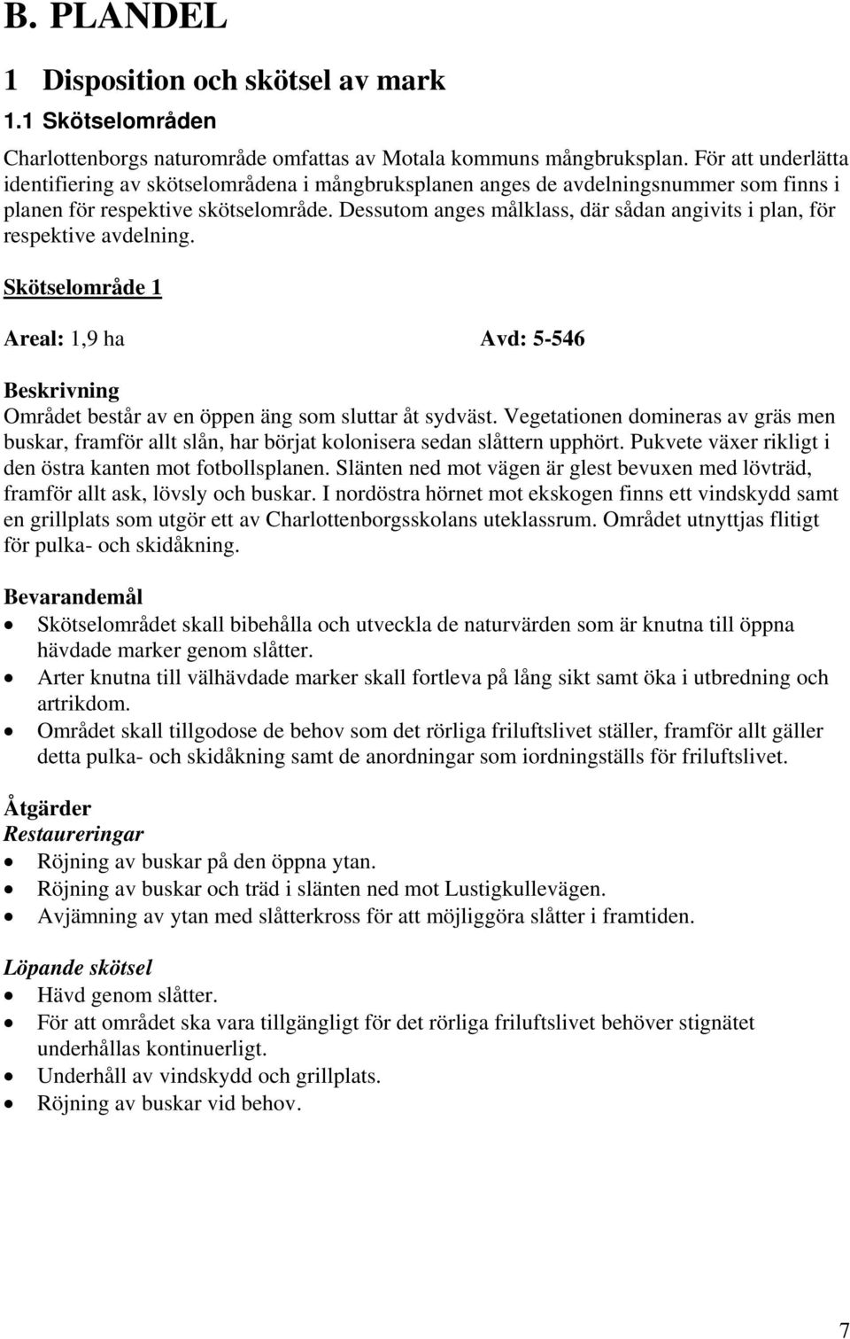 Dessutom anges målklass, där sådan angivits i plan, för respektive avdelning. Skötselområde 1 Areal: 1,9 ha Avd: 5-546 Beskrivning Området består av en öppen äng som sluttar åt sydväst.