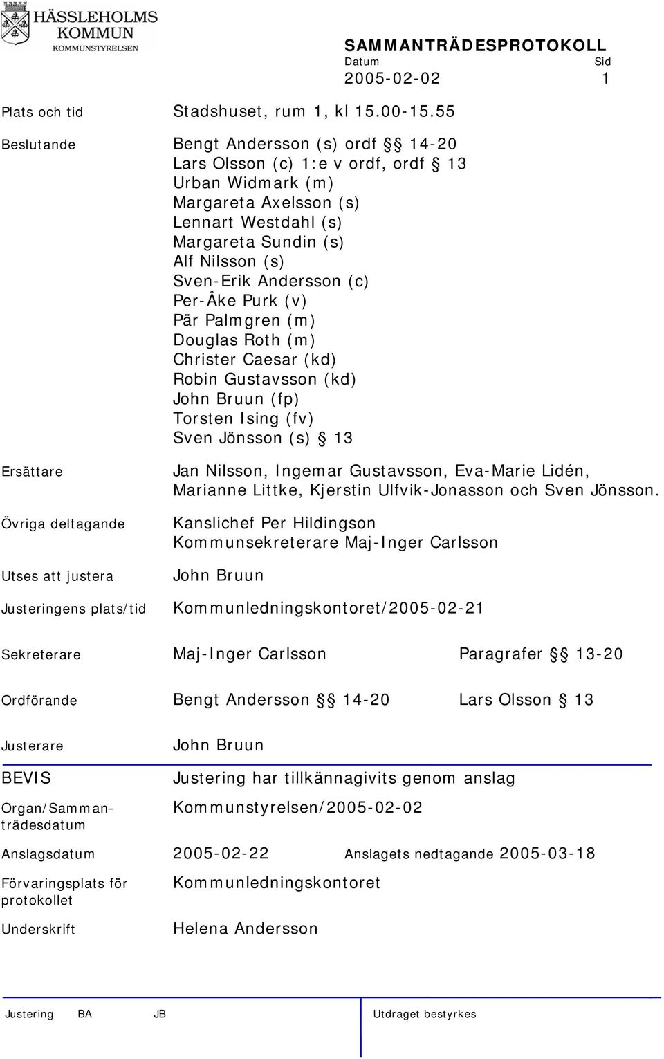(c) Per-Åke Purk (v) Pär Palmgren (m) Douglas Roth (m) Christer Caesar (kd) Robin Gustavsson (kd) John Bruun (fp) Torsten Ising (fv) Sven Jönsson (s) 13 SAMMANTRÄDESPROTOKOLL 2005-02-02 1 Ersättare