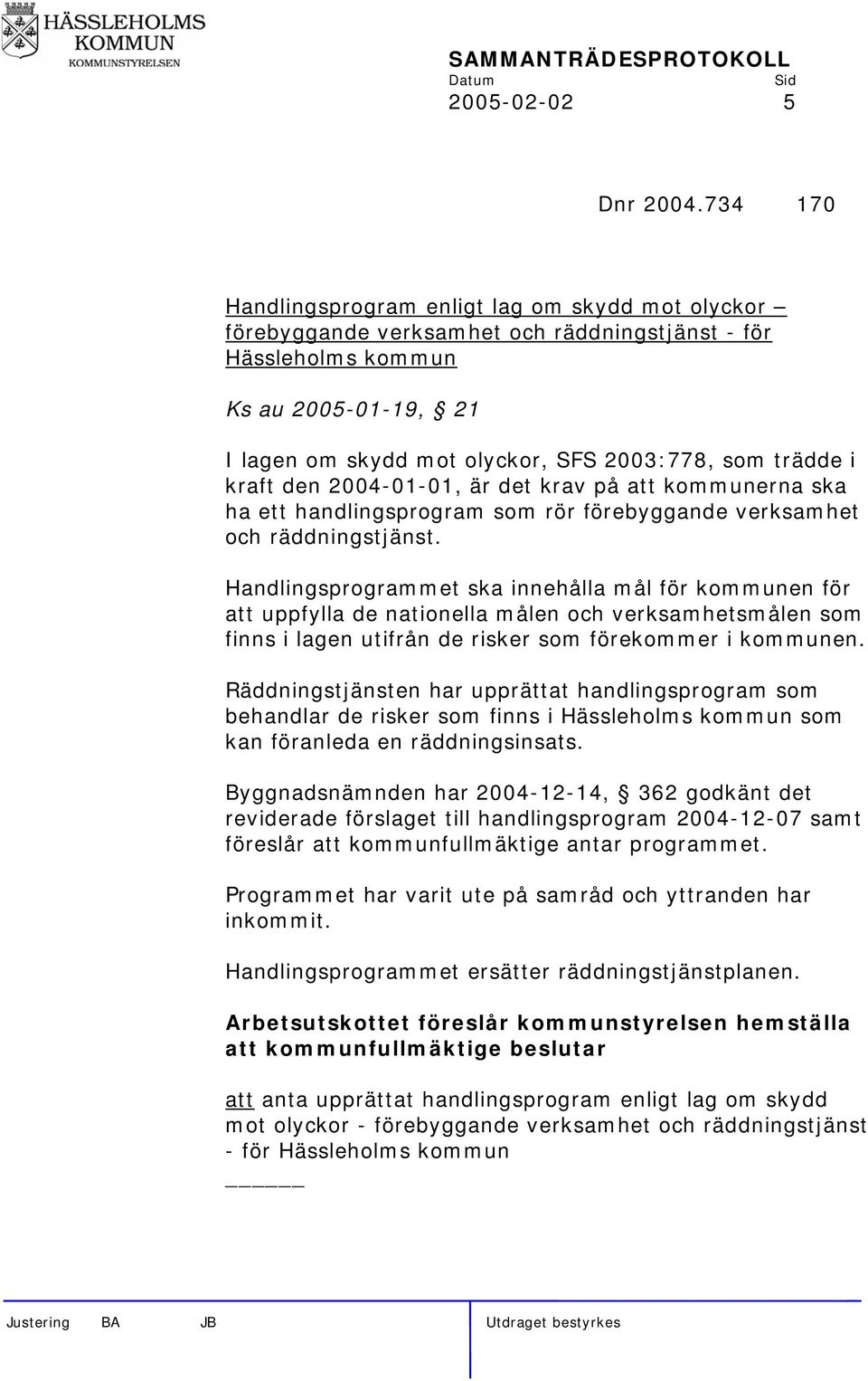 trädde i kraft den 2004-01-01, är det krav på att kommunerna ska ha ett handlingsprogram som rör förebyggande verksamhet och räddningstjänst.