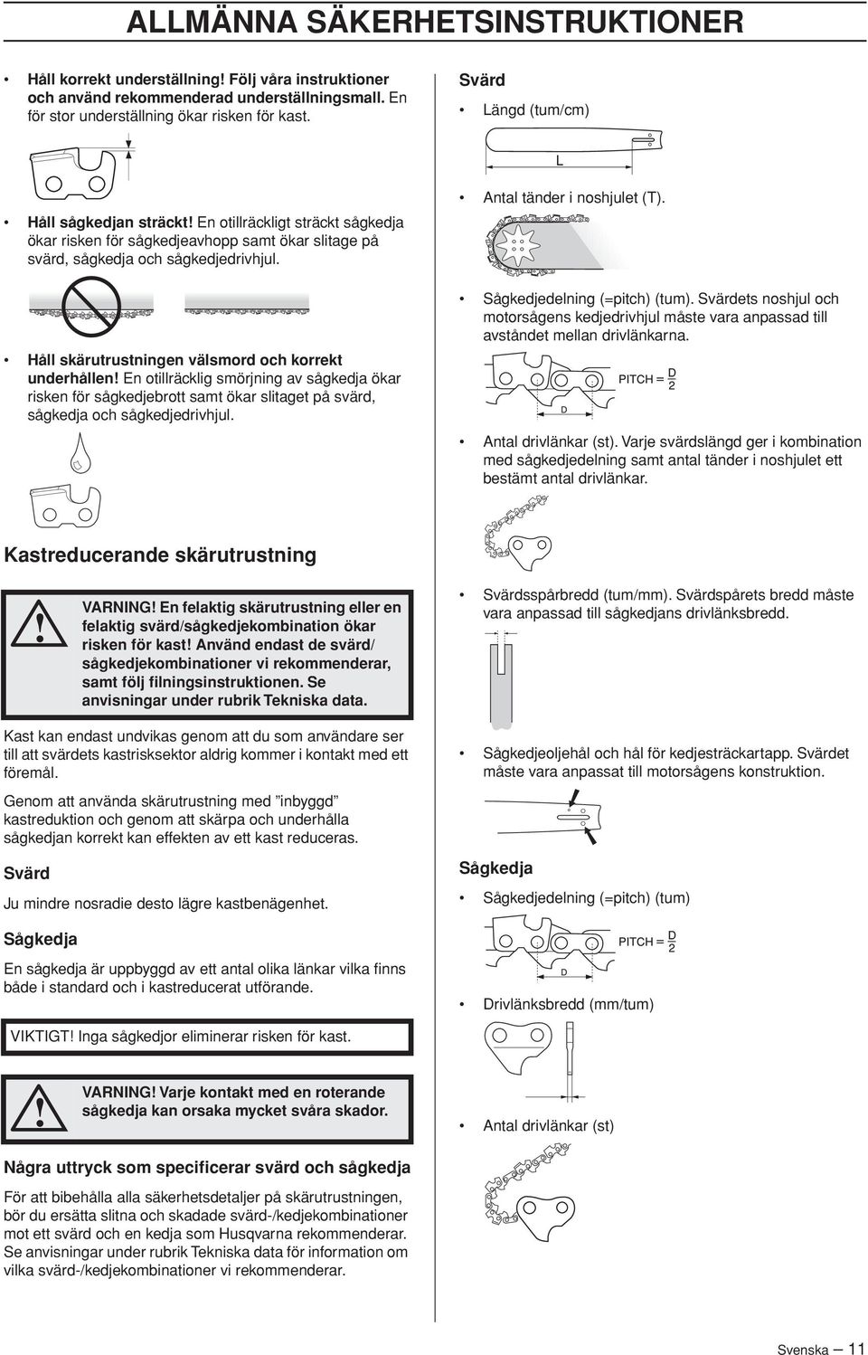 Håll skärutrustningen välsmord och korrekt underhållen En otillräcklig smörjning av sågkedja ökar risken för sågkedjebrott samt ökar slitaget på svärd, sågkedja och sågkedjedrivhjul.