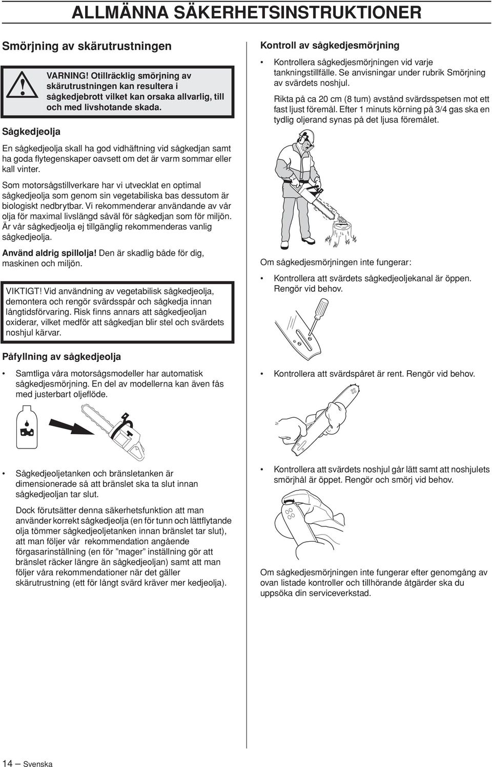 Som motorsågstillverkare har vi utvecklat en optimal sågkedjeolja som genom sin vegetabiliska bas dessutom är biologiskt nedbrytbar.